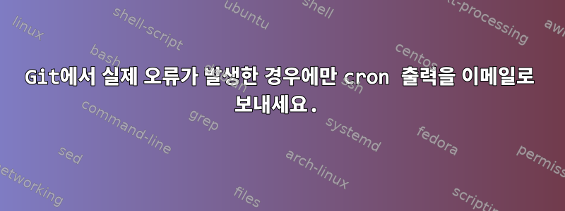 Git에서 실제 오류가 발생한 경우에만 cron 출력을 이메일로 보내세요.