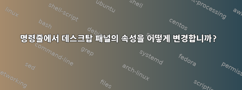 명령줄에서 데스크탑 패널의 속성을 어떻게 변경합니까?