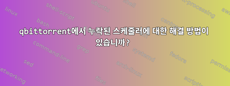 qbittorrent에서 누락된 스케줄러에 대한 해결 방법이 있습니까?