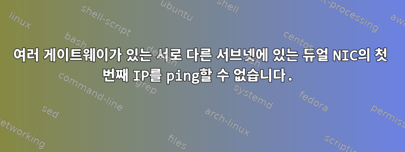 여러 게이트웨이가 있는 서로 다른 서브넷에 있는 듀얼 NIC의 첫 번째 IP를 ping할 수 없습니다.