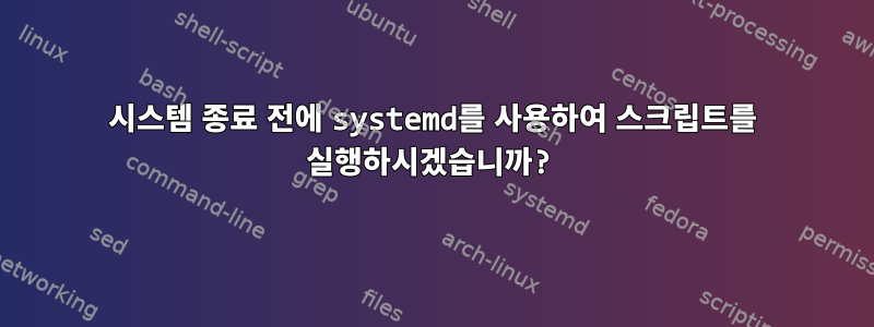 시스템 종료 전에 systemd를 사용하여 스크립트를 실행하시겠습니까?