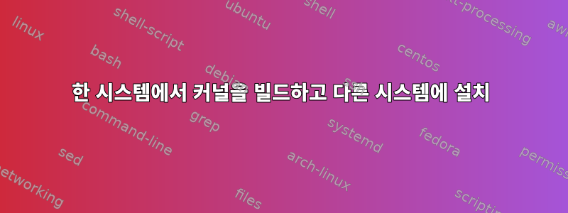 한 시스템에서 커널을 빌드하고 다른 시스템에 설치