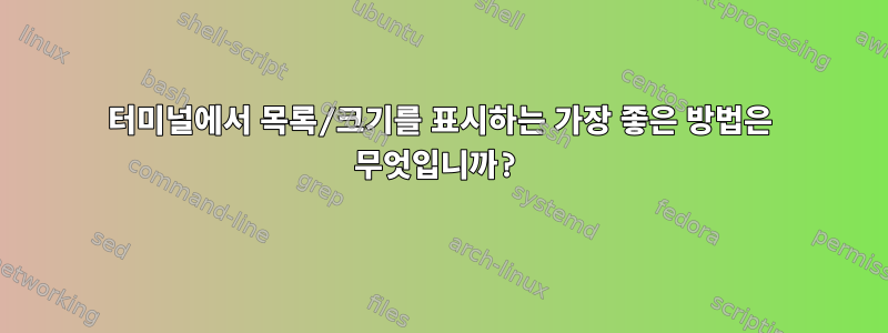 터미널에서 목록/크기를 표시하는 가장 좋은 방법은 무엇입니까?