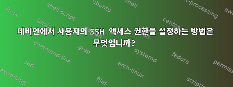 데비안에서 사용자의 SSH 액세스 권한을 설정하는 방법은 무엇입니까?