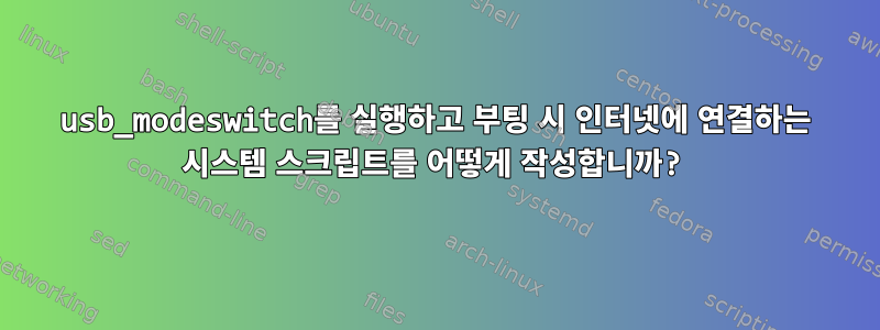 usb_modeswitch를 실행하고 부팅 시 인터넷에 연결하는 시스템 스크립트를 어떻게 작성합니까?