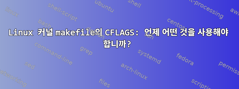 Linux 커널 makefile의 CFLAGS: 언제 어떤 것을 사용해야 합니까?