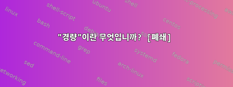 "경량"이란 무엇입니까? [폐쇄]