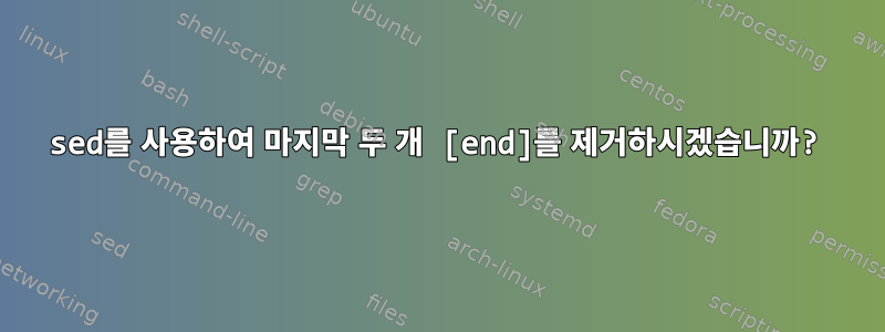 sed를 사용하여 마지막 두 개 [end]를 제거하시겠습니까?