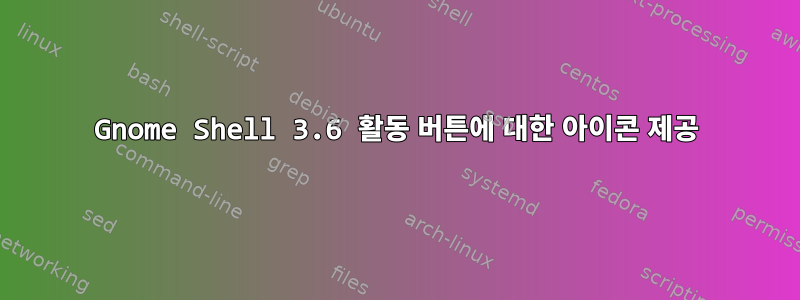 Gnome Shell 3.6 활동 버튼에 대한 아이콘 제공