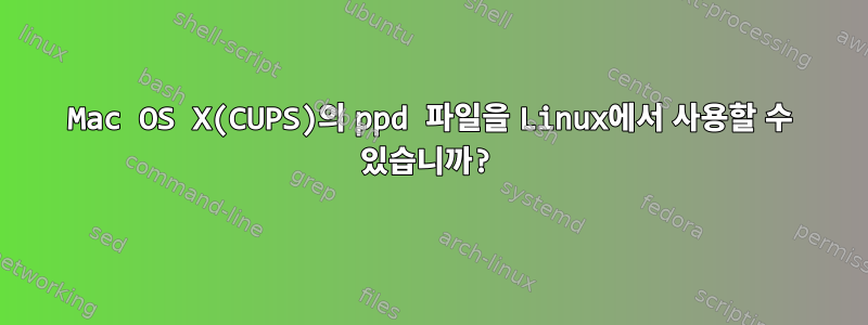 Mac OS X(CUPS)의 ppd 파일을 Linux에서 사용할 수 있습니까?