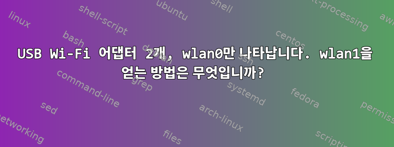 USB Wi-Fi 어댑터 2개, wlan0만 나타납니다. wlan1을 얻는 방법은 무엇입니까?