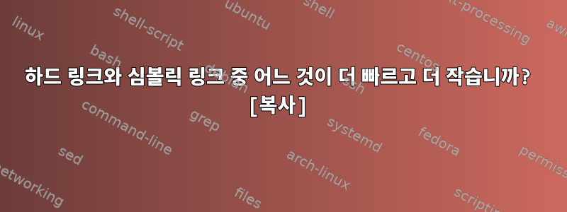 하드 링크와 심볼릭 링크 중 어느 것이 더 빠르고 더 작습니까? [복사]