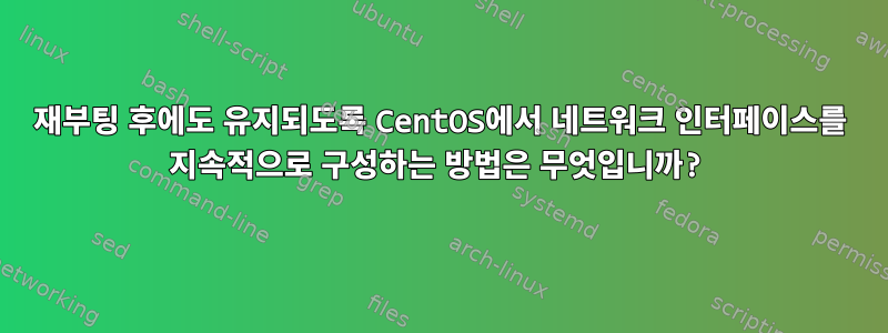 재부팅 후에도 유지되도록 CentOS에서 네트워크 인터페이스를 지속적으로 구성하는 방법은 무엇입니까?