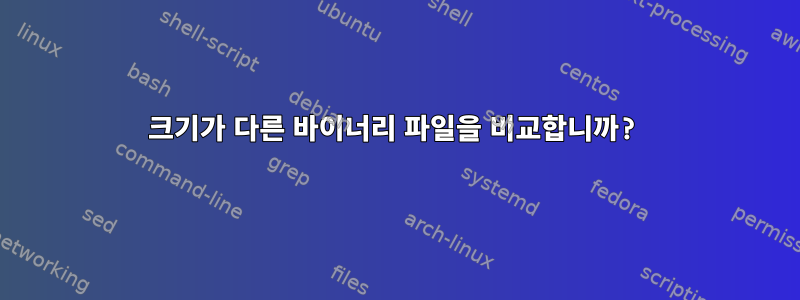 크기가 다른 바이너리 파일을 비교합니까?