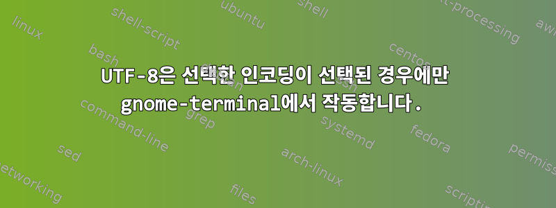 UTF-8은 선택한 인코딩이 선택된 경우에만 gnome-terminal에서 작동합니다.