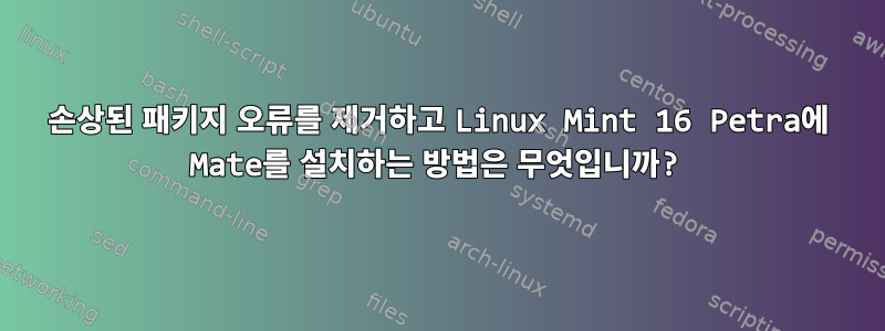 손상된 패키지 오류를 제거하고 Linux Mint 16 Petra에 Mate를 설치하는 방법은 무엇입니까?