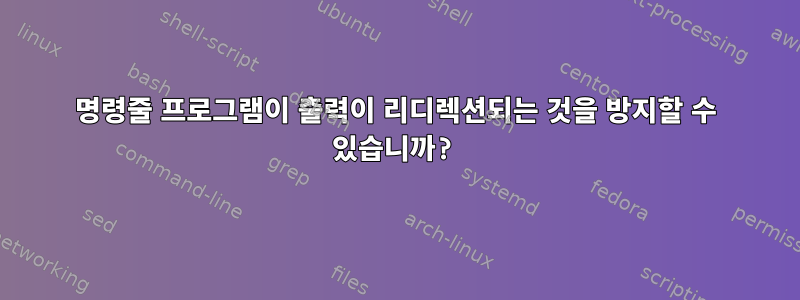 명령줄 프로그램이 출력이 리디렉션되는 것을 방지할 수 있습니까?