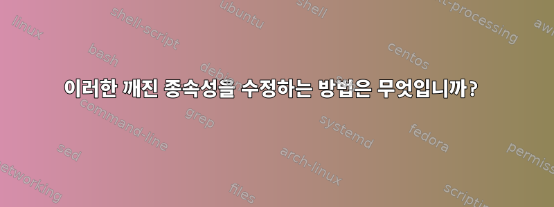 이러한 깨진 종속성을 수정하는 방법은 무엇입니까?