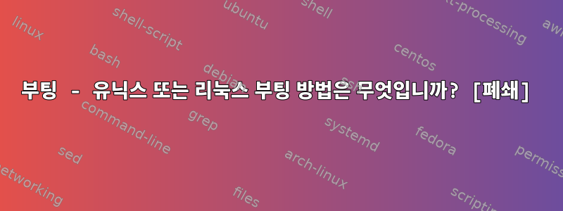 부팅 - 유닉스 또는 리눅스 부팅 방법은 무엇입니까? [폐쇄]