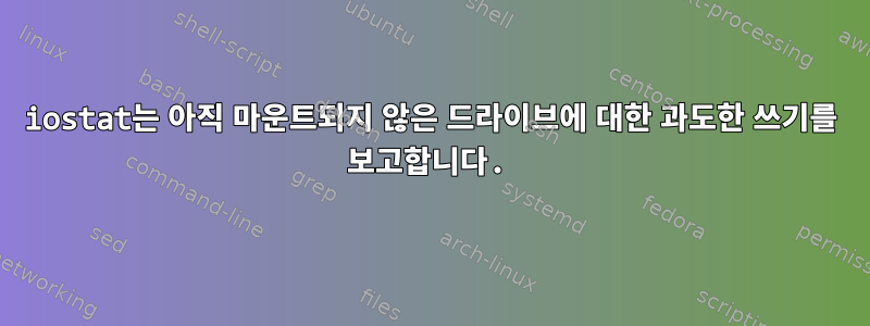 iostat는 아직 마운트되지 않은 드라이브에 대한 과도한 쓰기를 보고합니다.