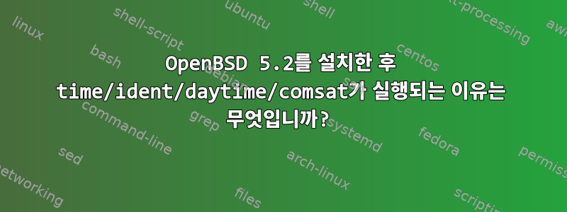 OpenBSD 5.2를 설치한 후 time/ident/daytime/comsat가 실행되는 이유는 무엇입니까?