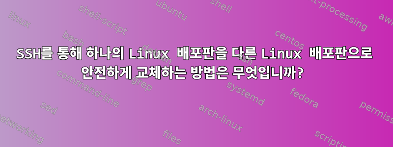 SSH를 통해 하나의 Linux 배포판을 다른 Linux 배포판으로 안전하게 교체하는 방법은 무엇입니까?