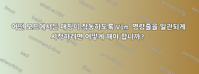 어떤 모드에서든 매핑이 작동하도록 Vim 명령줄을 일관되게 시작하려면 어떻게 해야 합니까?