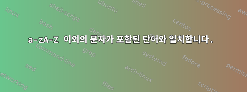 a-zA-Z 이외의 문자가 포함된 단어와 일치합니다.