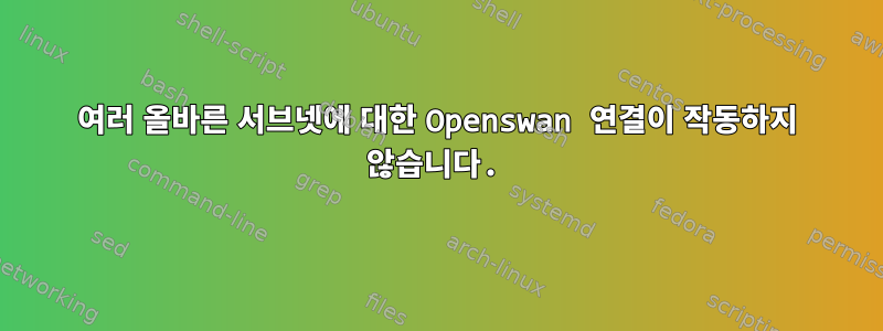 여러 올바른 서브넷에 대한 Openswan 연결이 작동하지 않습니다.