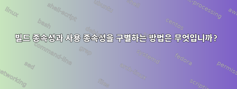 빌드 종속성과 사용 종속성을 구별하는 방법은 무엇입니까?