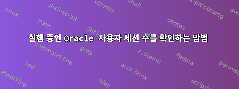 실행 중인 Oracle 사용자 세션 수를 확인하는 방법