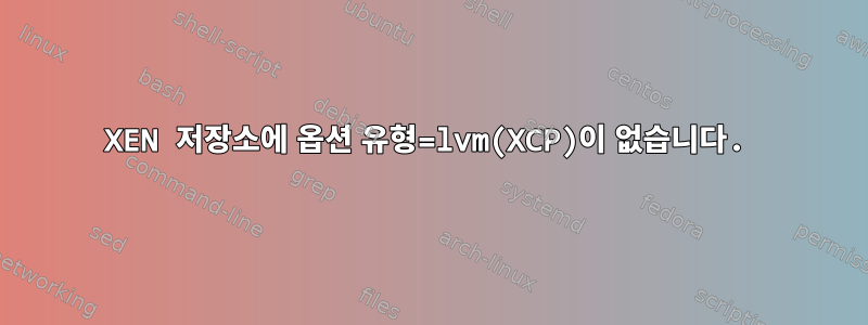 XEN 저장소에 옵션 유형=lvm(XCP)이 없습니다.