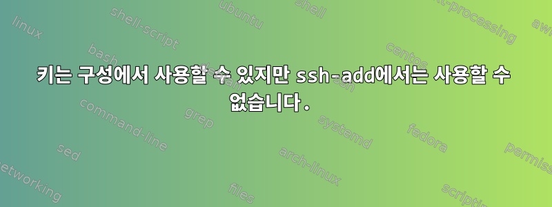 키는 구성에서 사용할 수 있지만 ssh-add에서는 사용할 수 없습니다.