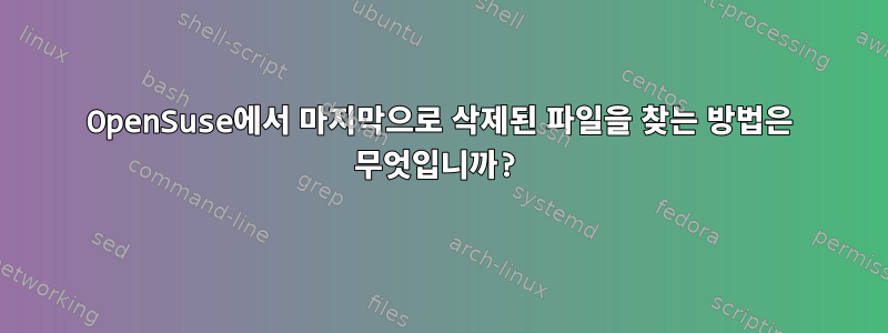 OpenSuse에서 마지막으로 삭제된 파일을 찾는 방법은 무엇입니까?