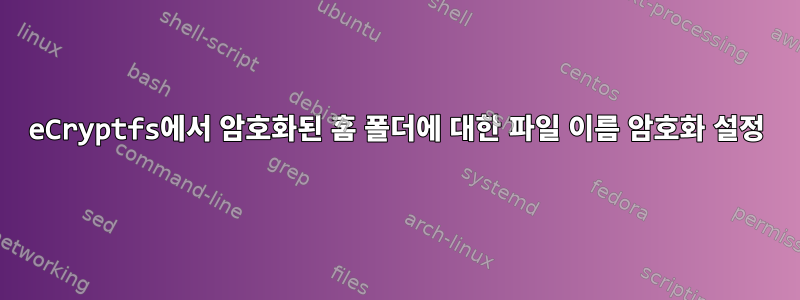 eCryptfs에서 암호화된 홈 폴더에 대한 파일 이름 암호화 설정