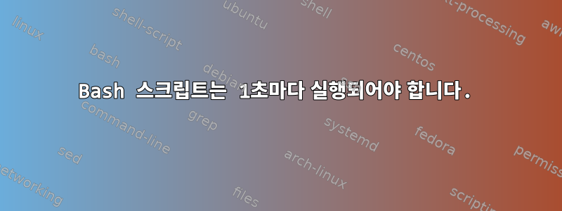 Bash 스크립트는 1초마다 실행되어야 합니다.