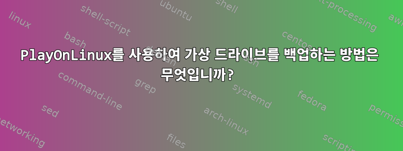 PlayOnLinux를 사용하여 가상 드라이브를 백업하는 방법은 무엇입니까?