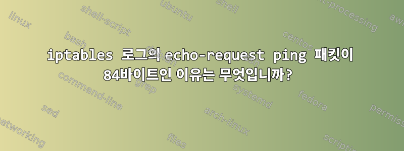 iptables 로그의 echo-request ping 패킷이 84바이트인 이유는 무엇입니까?