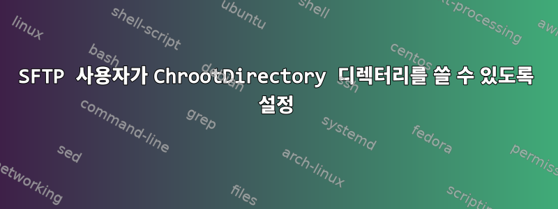 SFTP 사용자가 ChrootDirectory 디렉터리를 쓸 수 있도록 설정