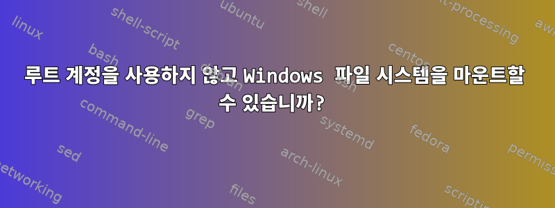 루트 계정을 사용하지 않고 Windows 파일 시스템을 마운트할 수 있습니까?