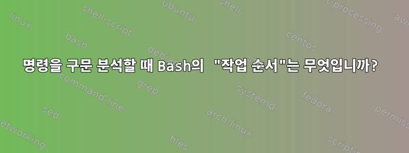 명령을 구문 분석할 때 Bash의 "작업 순서"는 무엇입니까?