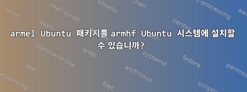 armel Ubuntu 패키지를 armhf Ubuntu 시스템에 설치할 수 있습니까?