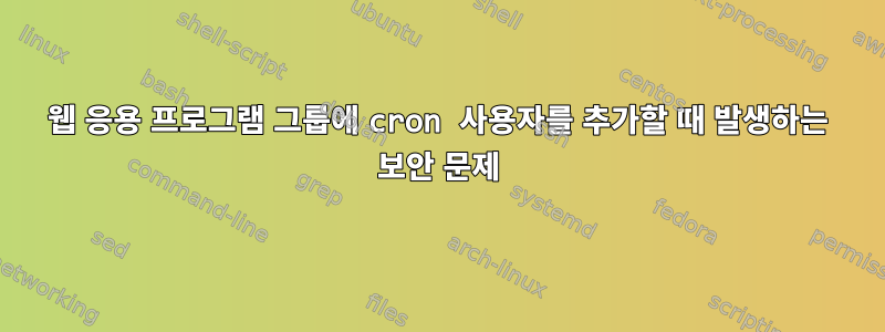 웹 응용 프로그램 그룹에 cron 사용자를 추가할 때 발생하는 보안 문제