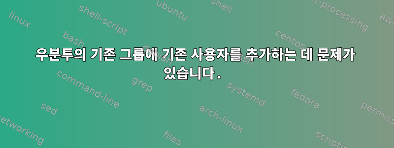 우분투의 기존 그룹에 기존 사용자를 추가하는 데 문제가 있습니다.