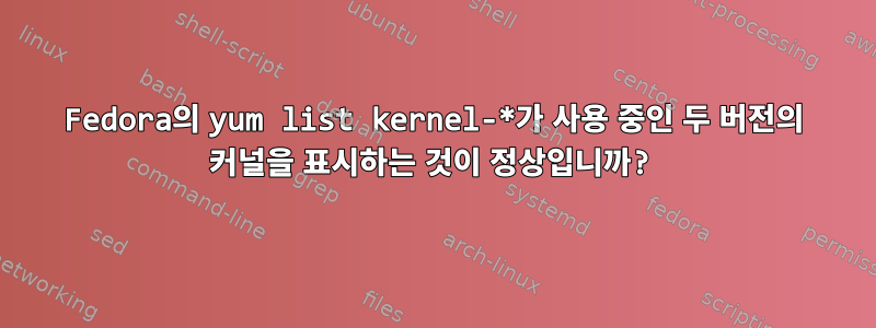 Fedora의 yum list kernel-*가 사용 중인 두 버전의 커널을 표시하는 것이 정상입니까?