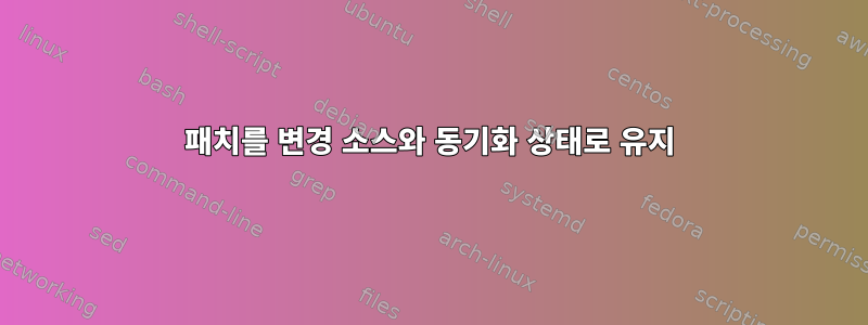 패치를 변경 소스와 동기화 상태로 유지