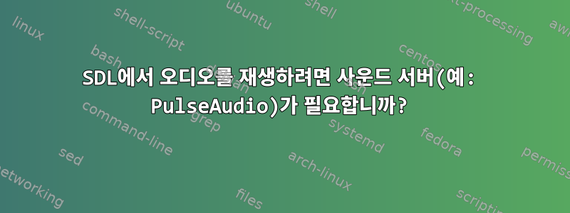 SDL에서 오디오를 재생하려면 사운드 서버(예: PulseAudio)가 필요합니까?