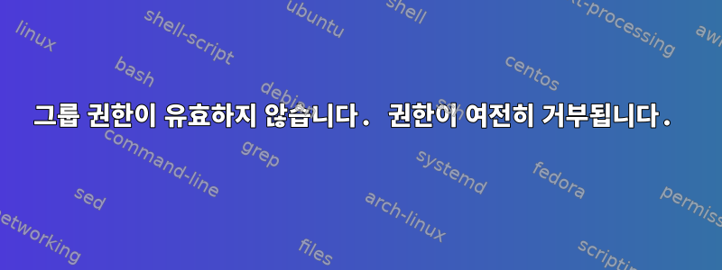 그룹 권한이 유효하지 않습니다. 권한이 여전히 거부됩니다.