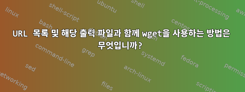 URL 목록 및 해당 출력 파일과 함께 wget을 사용하는 방법은 무엇입니까?