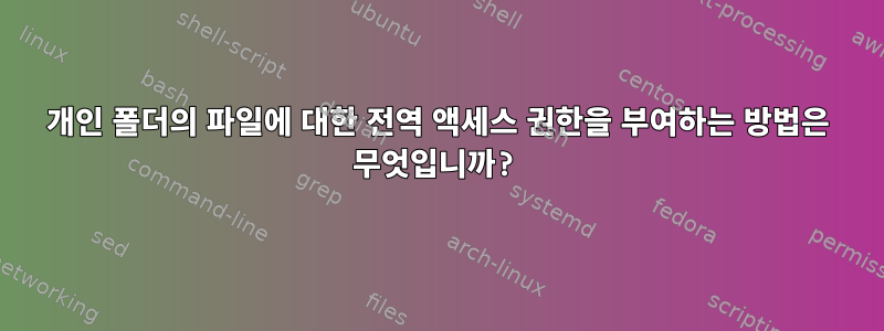 개인 폴더의 파일에 대한 전역 액세스 권한을 부여하는 방법은 무엇입니까?